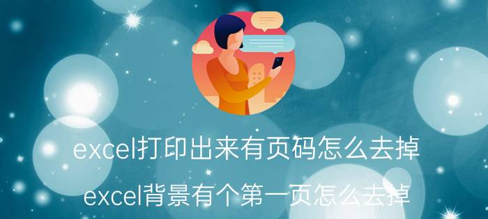 excel打印出来有页码怎么去掉 excel背景有个第一页怎么去掉？